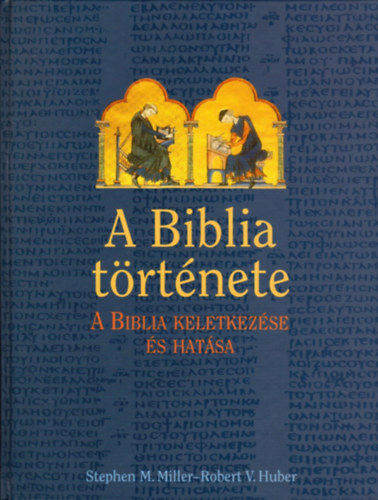 Stephen M. Miller; Robert V. Huber - A Biblia története (A Biblia keletkezése és hatása)