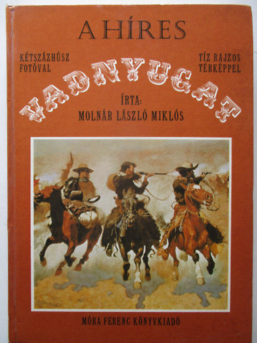 Moln�r L�szl� Mikl�s - A h�res vadnyugat. 220 fot�val, 10 rajzos t�rk�ppel