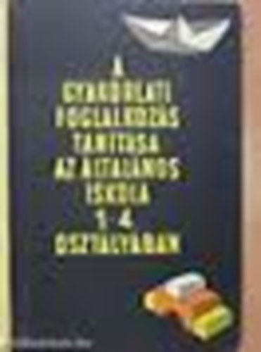 Dr. Kálmán György (főszerk.) - A gyakorlati foglalkozás tanítása az általános iskolák 1-4. o.-ban