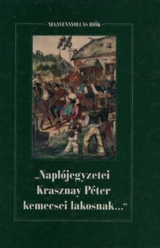 Forrai Ibolya  (szerk) - "Napljegyzetei Krasznay Pter kemecsei lakosnak..." (Negyvennyolcas idk I.)