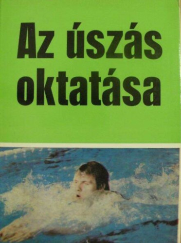 Csaba Lszl, Dr. Frany Istvn Arold Imre - Az szs oktatsa - Az iskolai szsoktats trtnete / Az szsoktats sajtos vonsai / A gyors-, ht-, mell-, pillangszs / Az szmozgsban rsztvev izmok / Rajttechnikk s oktatsuk