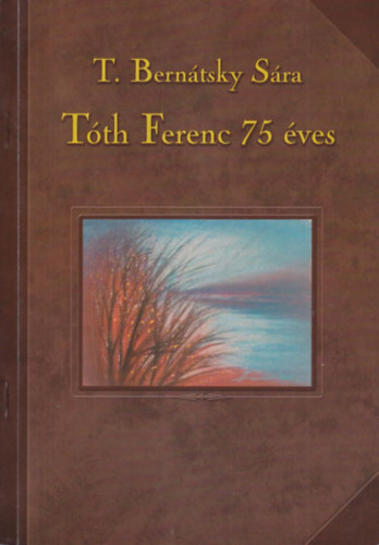 T. Bernátsky Sára - Tóth Ferenc 75 éves