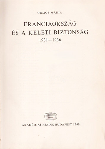 Ormos M�ria - Franciaorsz�g �s a keleti biztons�g 1931-1936