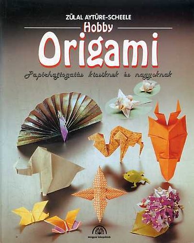 Zlal Aytre-Scheele - Hobby origami - Paprhajtogats kicsiknek s nagyoknak