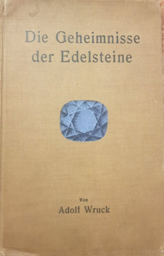 Adolf Wruck - Die Geheimnisse der Edelsteine - A drgakvek titkai (nmet nyelven)