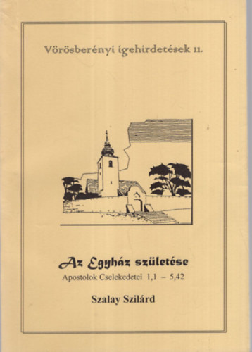 Szalay Szil�rd - Az Egyh�z sz�let�se - V�r�sber�nyi �gehirdet�sek 11. ( Apostolok Cselekdetei 1,1-5,42 )