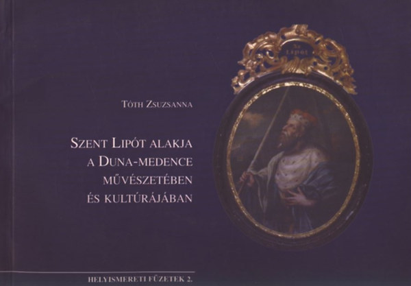 Tóth Zsuzsanna - Szent Lipót alakja a Duna-medence művészetében és kultúrájában (Helyismereti füzetek 2.)