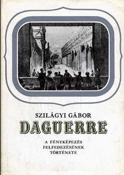 Szilgyi Gbor - Daguerre, a fnykpezs felfedezsnek trtnete