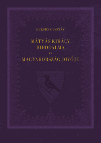Beksics Guszt�v - M�ty�s kir�ly birodalma �s Magyarorsz�g j�v�je