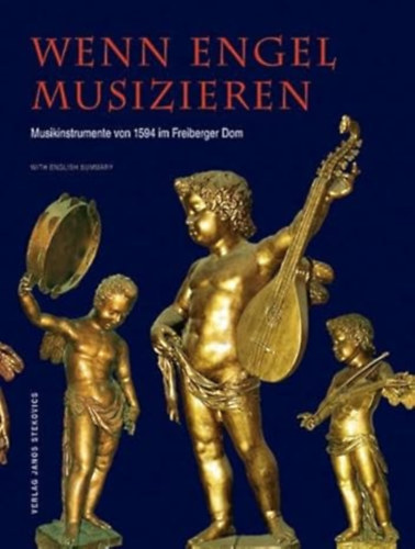 Szerk.: Eszter Fontana - Veit Heller - Steffen Lieberwirth - Wenn Engel Musizieren - Musikinstrumente von 1594 im Freiberger Dom (hangszerek)