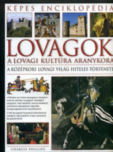 Charles Phillips - Lovagok. A lovagi kultra aranykora. A kzpkori lovagi vilg hiteles trtnete. Kpes enciklopdia