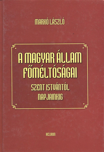 Mark� L�szl� - A magyar �llam f�m�lt�s�gai Szent Istv�nt�l napjainkig (2., b�v�tett kiad�s)