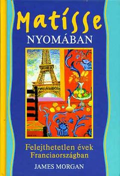 James Morgan - Matisse nyom�ban - Felejthetetlen �vek Franciaorsz�gban