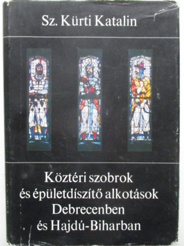 Sz. K�rti Katalin - K�zt�ri szobrok �s �p�letd�sz�t� alkot�sok Debrecenben �s Hajd�-Biharban