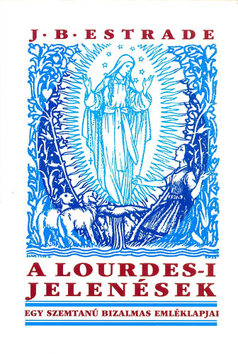 Jean-Babtiste Estrade - A lourdes-i jelensek - Egy szemtan bizalmas emlklapjai