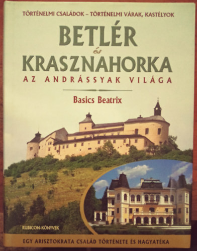 Basics Beatrix - Betl�r �s Krasznahorka (Az Andr�ssyak vil�ga)- Egy arisztokrata csal�d t�rt�nete �s hagyat�ka