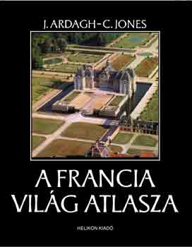 J. Ardagh; Jones C. - A francia vil�g atlasza