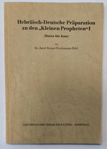 Dr. theol. Reiner-Friedemann Edel - Hebrisch-Deutsche Prparation zu den "Kleinen Propheten" I (Hosea bis Jona) (Hber-nmet felkszts az I. ,,kisprftkhoz" (Hses Jnshoz), nmet nyelven)
