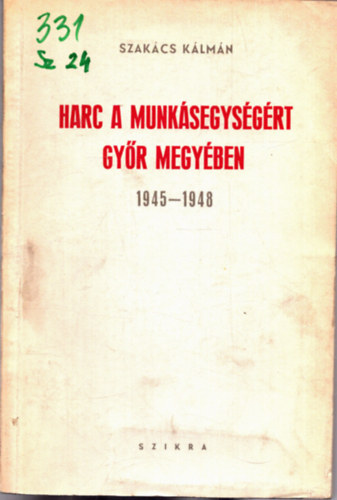 Szak�cs K�lm�n - Harc a munk�segys�g�rt Gy�r megy�ben 1945-1948