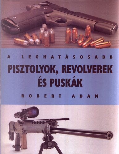 Robert Adam - A leghatsosabb pisztolyok, revolverek s puskk