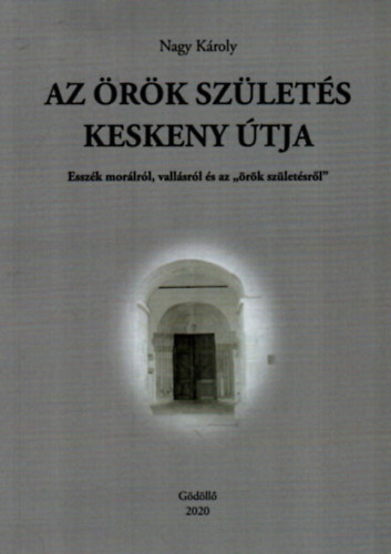 Nagy Kroly - Az rk szlets keskeny tja. - Esszk morlrl, vallsrl s az ,,rk szletsrl"