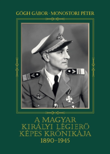 G�gh G�bor; Monostori P�ter - A magyar kir�lyi l�gier� k�pes kr�nik�ja 1890-1945