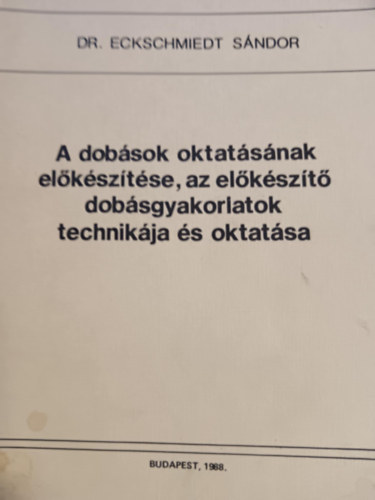 Eckschmiedt S�ndor - A dob�sok oktat�s�nakel�k�sz�t�se,az el�k�sz�t� dob�sgyakorlatok technik�ja �s oktat�sa