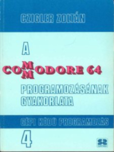 Czigler Zoltán - A Commodore 64 programozásának gyakorlata 4. - Gépi kódú programozás