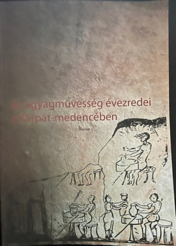 Szulovszky János Holló Szilvia Andrea (szerk.) - Az agyagművesség évezredei a Kárpát-medencében