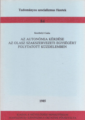Keszthelyi Csaba - Az auton�mia k�rd�se az olasz szakszervezeti egys�g�rt folytatott k�zdelemben (Tudom�nyos szocializmus f�zetek 84)