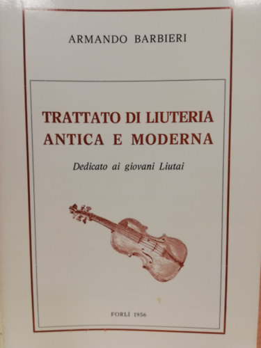 Armando Barbieri - Trattato di Liuteria Antica e Moderna - Dedicato ai giovani Liutai