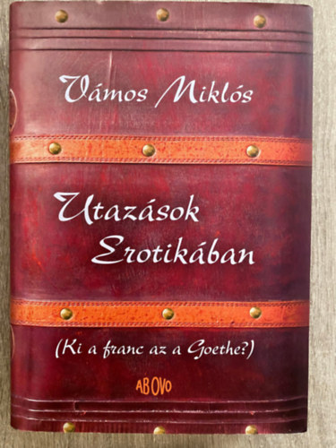 Szerk.: Nagy Mercedes; Pataki Judit V�mos Mikl�s - Utaz�sok Erotik�ban - KI A FRANC AZ A GOETHE? (Saj�t k�ppel)