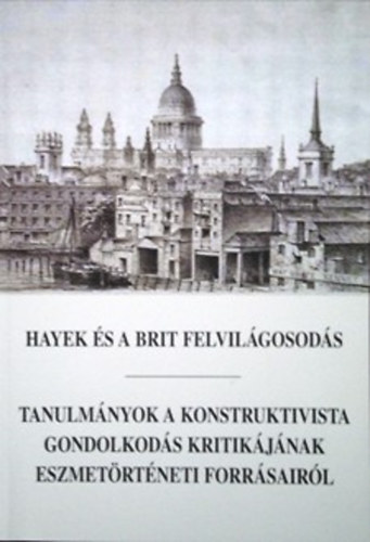 Horkay Hörcher Ferenc (szerk.) - Hayek és a brit felvilágosodás - Tanulmányok a konstruktivista gondolkodás kritikájának eszmetörténeti forrásairól