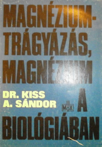 Dr. Kiss A. Sándor - Magnéziumtrágyázás, magnézium a biológiában