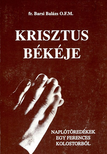 fr. Barsi Balázs O.F.M. - Krisztus békéje- Naplótöredékek egy ferences kolostorból
