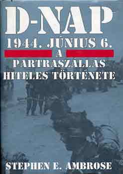 Stephen E. Ambrose - D-nap 1944. június 6.-a partraszállás hiteles története