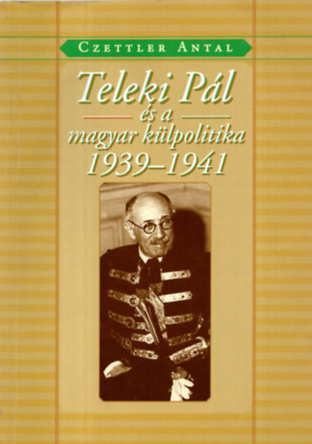 Czettler Antal - Teleki Pl s a magyar klpolitika 1939-1941