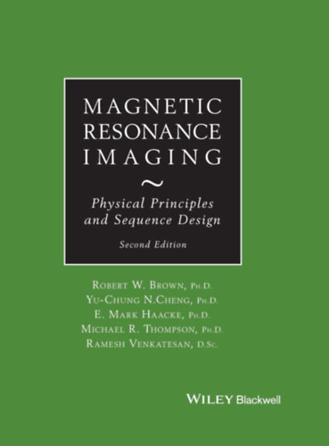 Yu-Chung N. Cheng PH.D, E. Mark Haacke PH.D, Mihael R. Thompson PH.D, Ramesh Venkatesan D.  Sc. Robert W. Brown PH.D. - Magnetic Resonance Imaging: Physical Principles and Sequence Design