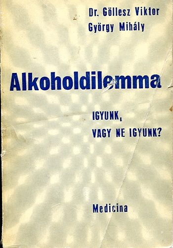 Göllesz Viktor; György mihály - Alkoholdilemma Igyunk, vagy ne igyunk?