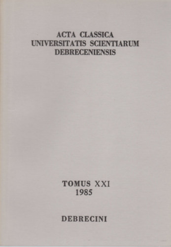 Havas László (szerk.) Sarkady János (szerk.) - Acta Classica Universitatis Scientiarum Debreceniensis Tomus XXI (1985)