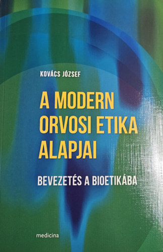 Kovács József - A modern orvosi etika alapjai - Bevezetés a bioetikába