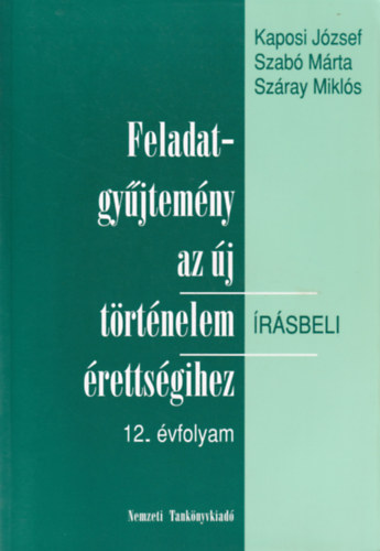 Szab Jzsef, Szray Mikls Kaposi Jzsef - Feladatgyjtemny az j trtnelem rsbeli rettsgihez-12. vfolyam - rsbeli. + Megoldkulcs a trtnelem rettsgi fgy. 12. vfolyamos ktethez.