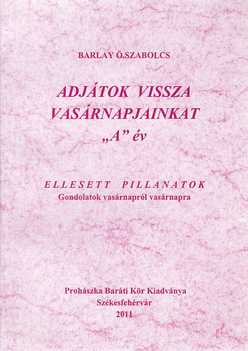 Barlay .Szabolcs - Adjtok vissza vasrnapjainkat "A" v - Ellesett pillanatok - Gondolatok vasrnaprl vasrnapra