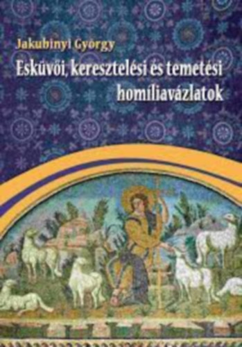 Jakubinyi György - Esküvői, keresztelési és temetési homíliavázlatok