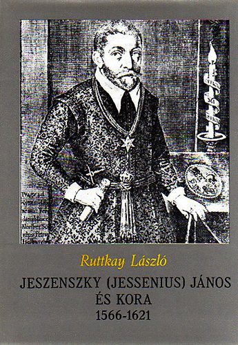 Ruttkay L�szl� - Jeszenszky (Jessenius) J�nos �s kora 1566-1621