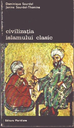 Janine Sourdel-Thomine Dominique Sourdel - Civilizatia islamului clasic (A klasszikus iszlám civilizációja)