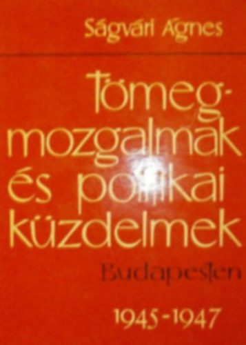 S�gv�ri �gnes - T�megmozgalmak �s politikai k�zdelmek Budapesten 1945-1947