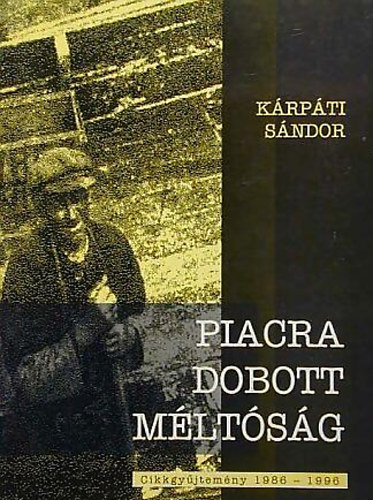 K�rp�ti S�ndor - Piacra dobott m�lt�s�g - Cikkgy�jtem�ny 1986-1996