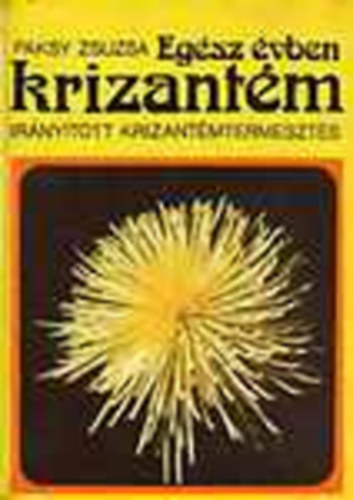 Paksy Zsuzsa - Egész évben krizantém (Irányított krizantémtermesztés)