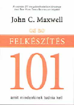 John C. Maxwell - Felkszts 101 - Amit mindenkinek tudnia kell